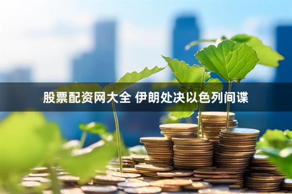 股票配资网大全 伊朗处决以色列间谍