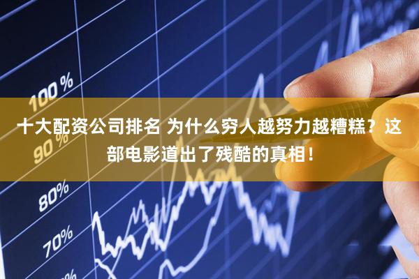 十大配资公司排名 为什么穷人越努力越糟糕？这部电影道出了残酷的真相！