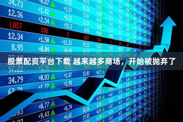 股票配资平台下载 越来越多商场，开始被抛弃了