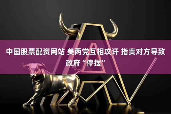中国股票配资网站 美两党互相攻讦 指责对方导致政府“停摆”