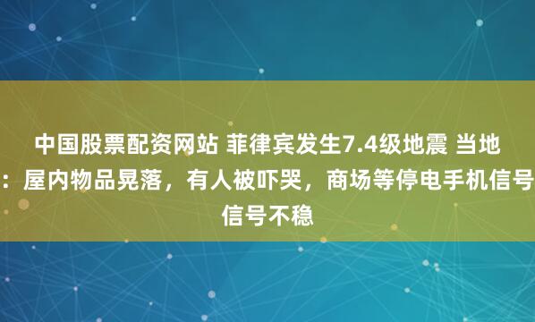 中国股票配资网站 菲律宾发生7.4级地震 当地华人：屋内物品晃落，有人被吓哭，商场等停电手机信号不稳